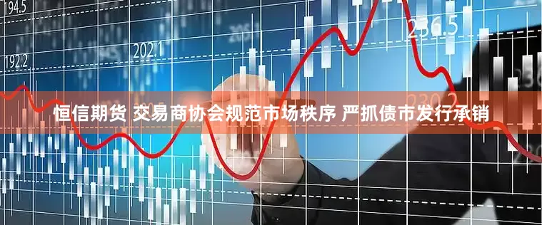 恒信期货 交易商协会规范市场秩序 严抓债市发行承销