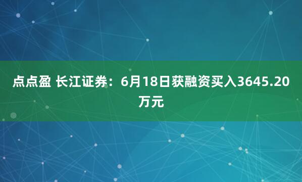 点点盈 长江证券：6月18日获融资买入3645.20万元
