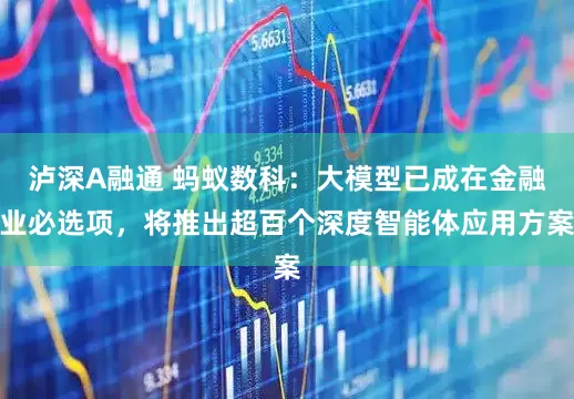 泸深A融通 蚂蚁数科：大模型已成在金融业必选项，将推出超百个深度智能体应用方案