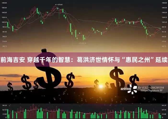前海吉安 穿越千年的智慧：葛洪济世情怀与“惠民之州”延续