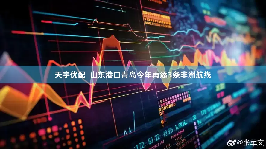 天宇优配  山东港口青岛今年再添3条非洲航线