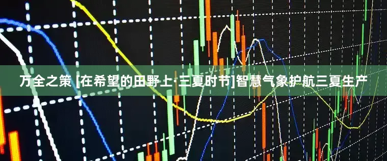 万全之策 [在希望的田野上·三夏时节]智慧气象护航三夏生产