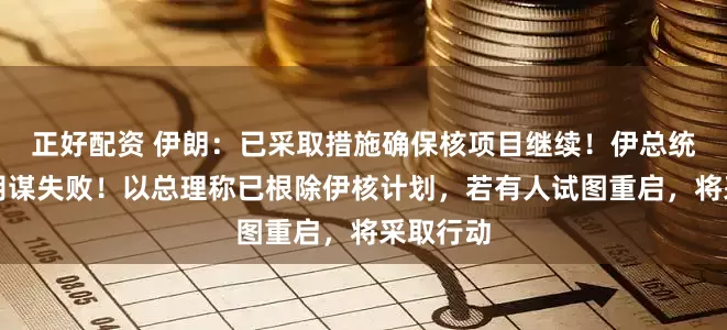 正好配资 伊朗：已采取措施确保核项目继续！伊总统：敌人阴谋失败！以总理称已根除伊核计划，若有人试图重启，将采取行动