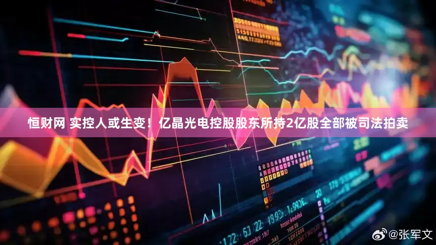 恒财网 实控人或生变！亿晶光电控股股东所持2亿股全部被司法拍卖