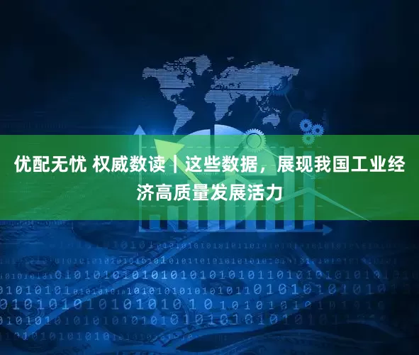 优配无忧 权威数读｜这些数据，展现我国工业经济高质量发展活力