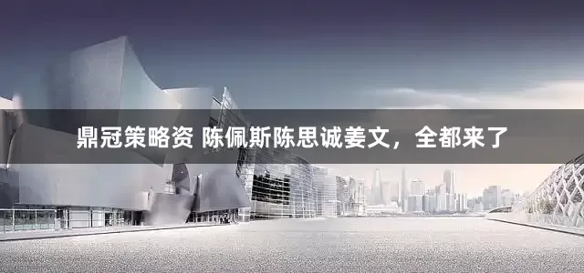 鼎冠策略资 陈佩斯陈思诚姜文，全都来了