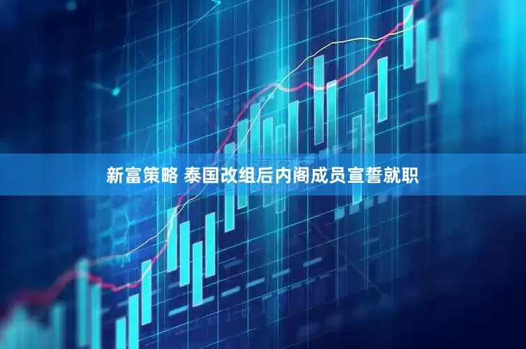 新富策略 泰国改组后内阁成员宣誓就职