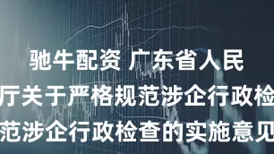 驰牛配资 广东省人民政府办公厅关于严格规范涉企行政检查的实施意见