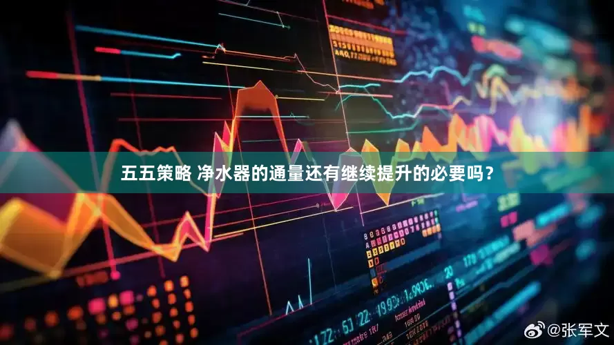 五五策略 净水器的通量还有继续提升的必要吗？