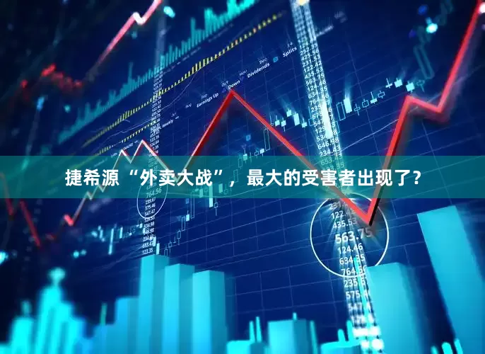 捷希源 “外卖大战”，最大的受害者出现了？