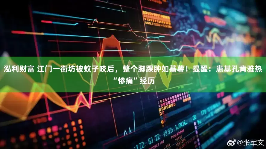 泓利财富 江门一街坊被蚊子咬后，整个脚踝肿如蕃薯！提醒：患基孔肯雅热“惨痛”经历