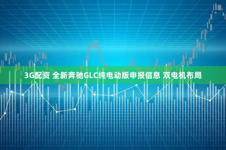 3G配资 全新奔驰GLC纯电动版申报信息 双电机布局