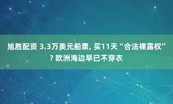 旭胜配资 3.3万美元船票, 买11天“合法裸露权”? 欧洲海边早已不穿衣